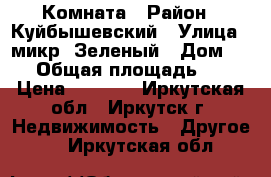 Комната › Район ­ Куйбышевский › Улица ­ микр. Зеленый › Дом ­ 25 › Общая площадь ­ 12 › Цена ­ 6 000 - Иркутская обл., Иркутск г. Недвижимость » Другое   . Иркутская обл.